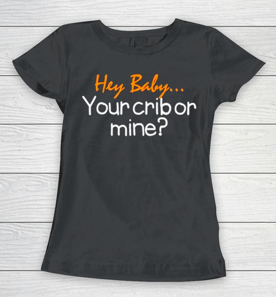 Hey Baby Your Crib Or Mine Women T-Shirt