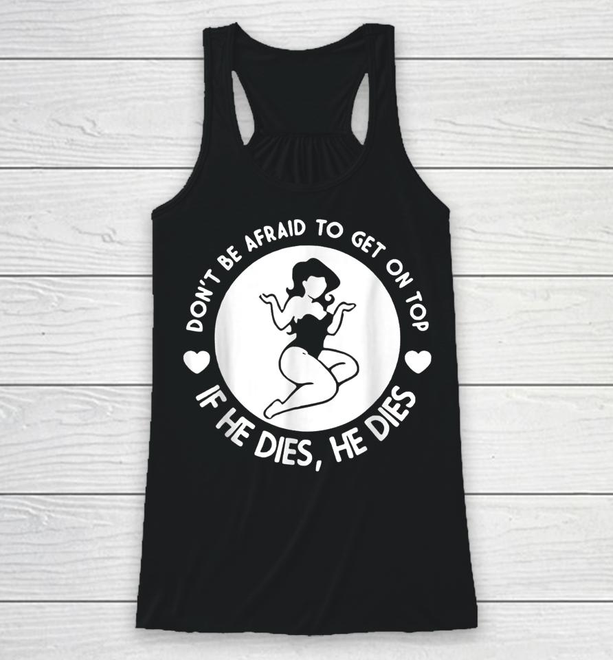 Hey Big Girl Don't Be Afraid To Get On Top If He Dies Racerback Tank