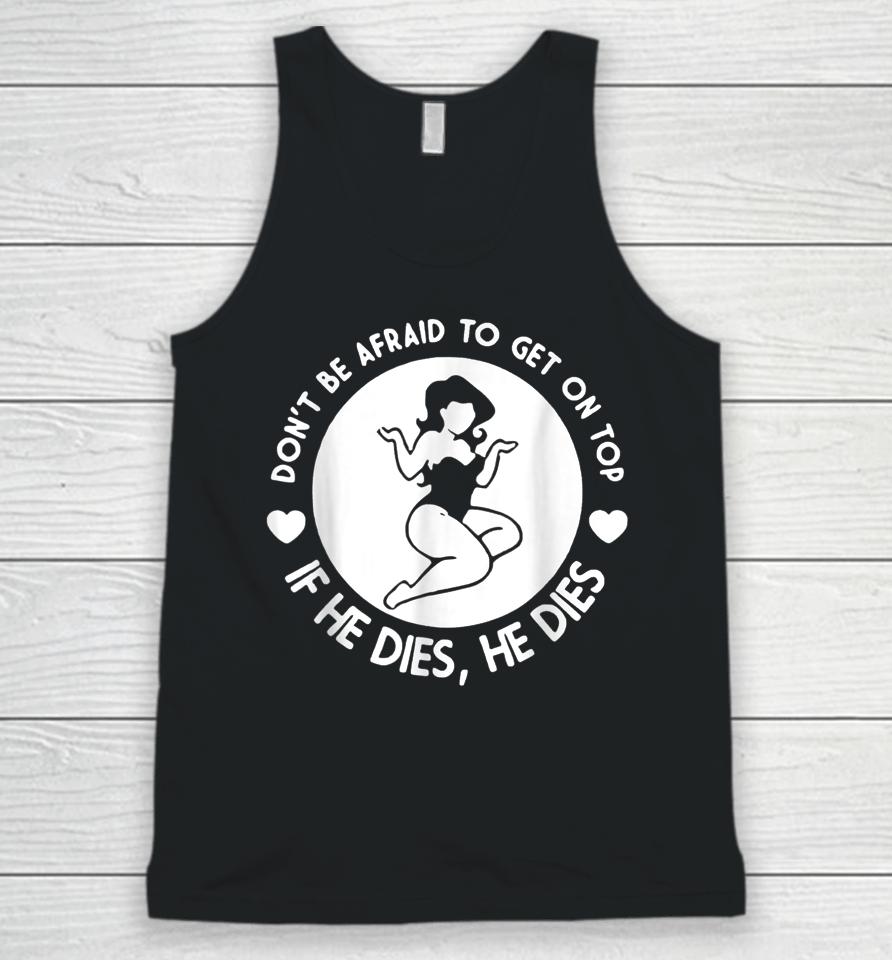 Hey Big Girl Don't Be Afraid To Get On Top If He Dies Unisex Tank Top