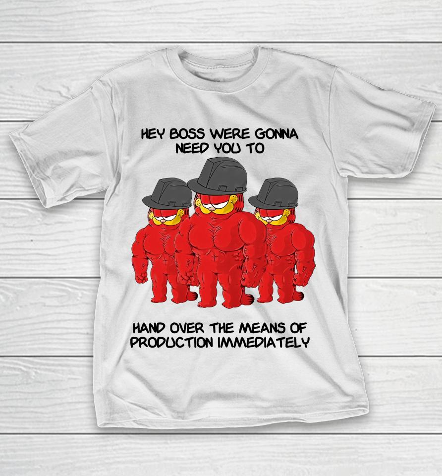 Hey Boss Were Gonna Need You To Hand Over The Means Of Production Immediately T-Shirt