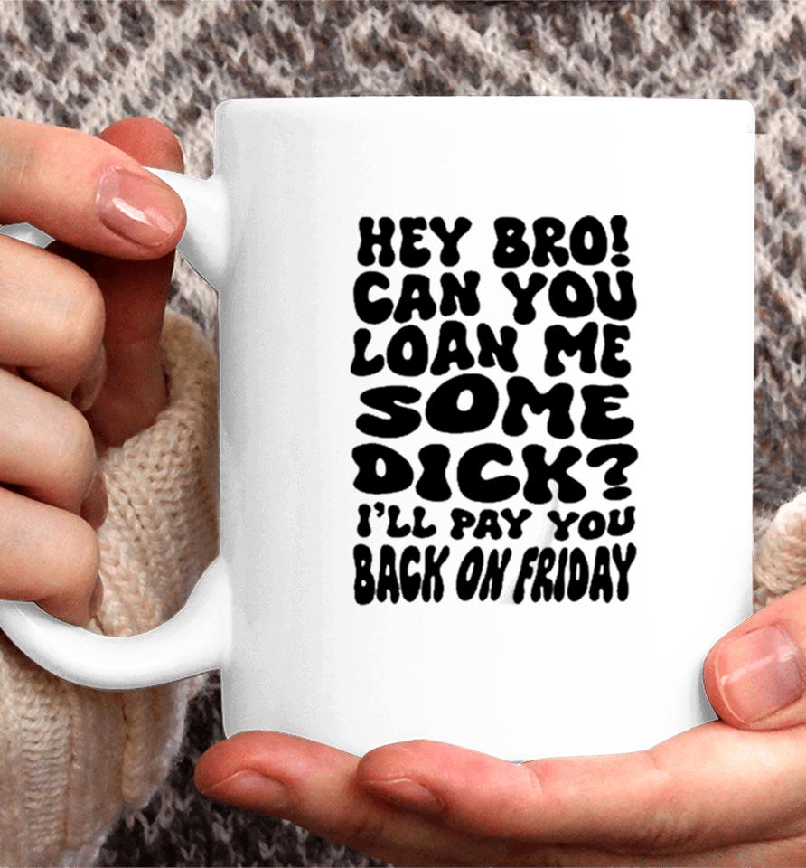 Hey Bro Can You Loan Me Some Dick I’ll Pay You Back On Friday Coffee Mug