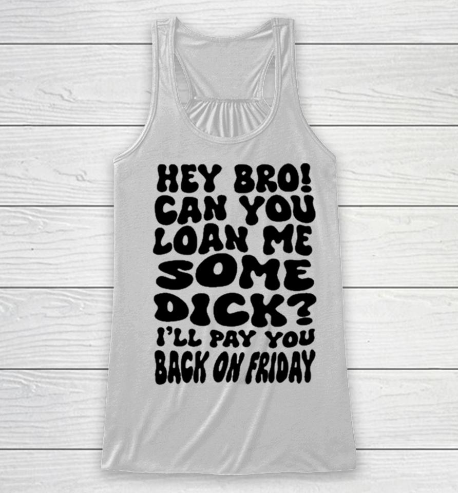 Hey Bro Can You Loan Me Some Dick I’ll Pay You Back On Friday Racerback Tank