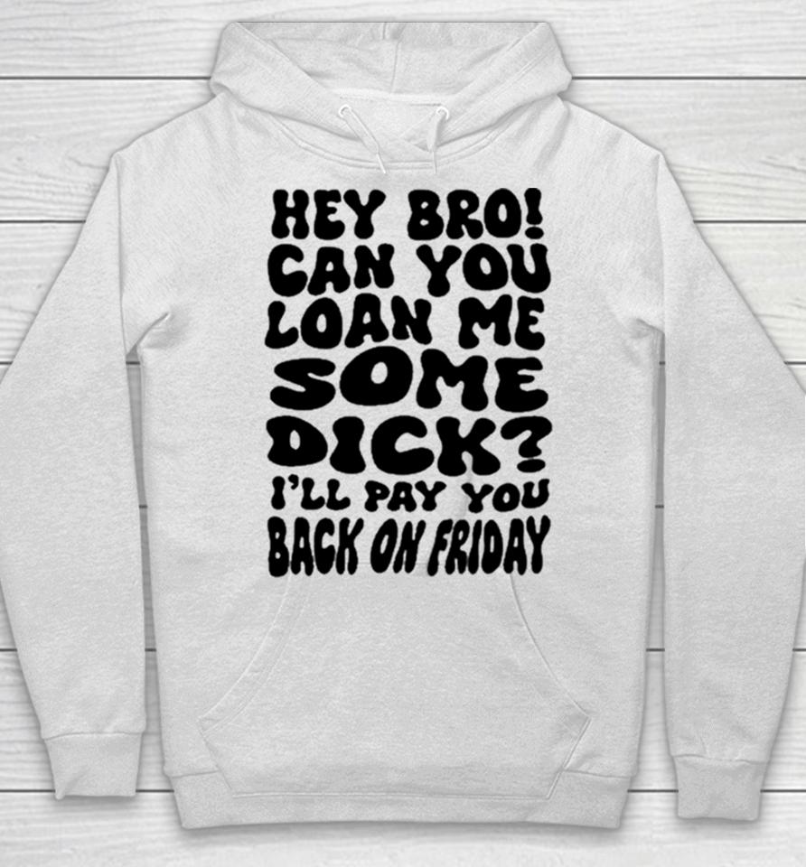 Hey Bro Can You Loan Me Some Dick I’ll Pay You Back On Friday Hoodie