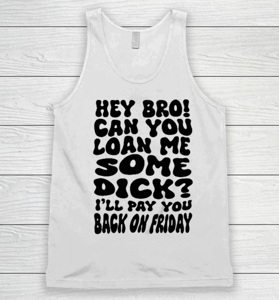 Hey Bro Can You Loan Me Some Dick I’ll Pay You Back On Friday Unisex Tank Top