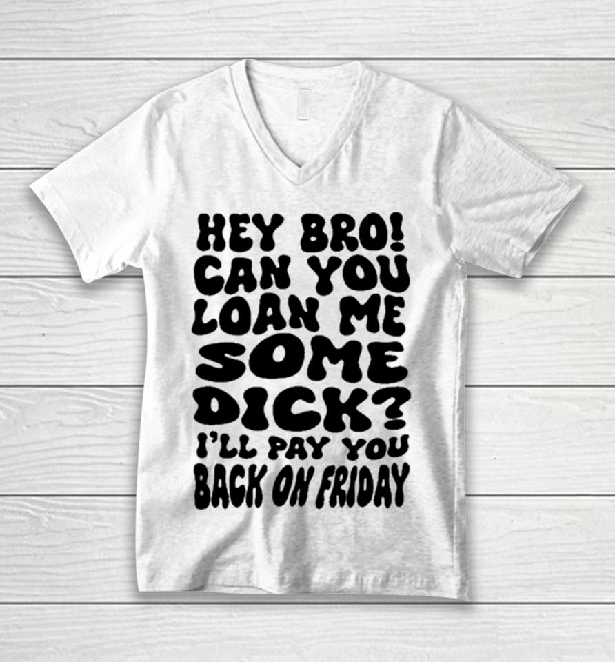 Hey Bro Can You Loan Me Some Dick I’ll Pay You Back On Friday Unisex V-Neck T-Shirt