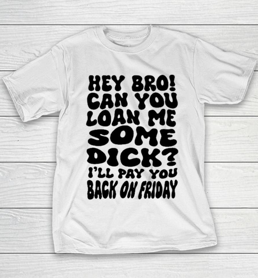 Hey Bro Can You Loan Me Some Dick I’ll Pay You Back On Friday Youth T-Shirt
