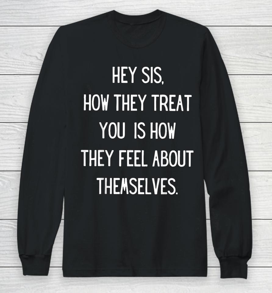 Hey Sis How They Treat You Is How They Feel About Themselves Long Sleeve T-Shirt
