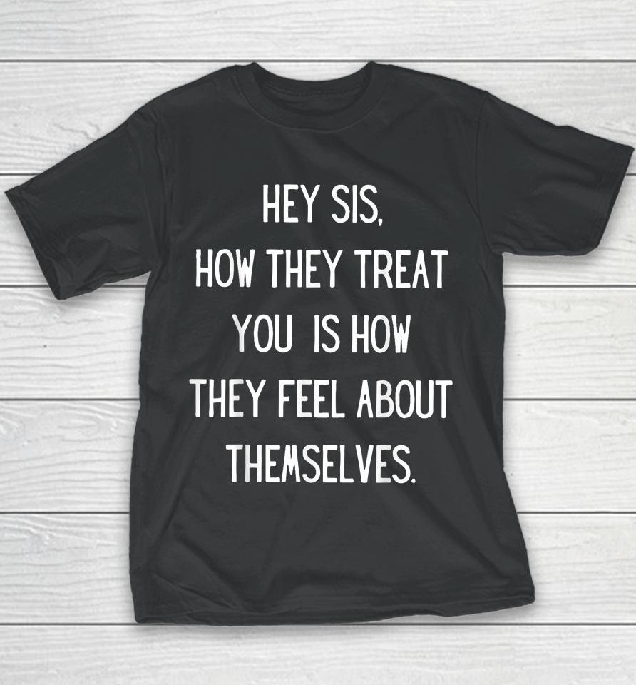 Hey Sis How They Treat You Is How They Feel About Themselves Youth T-Shirt