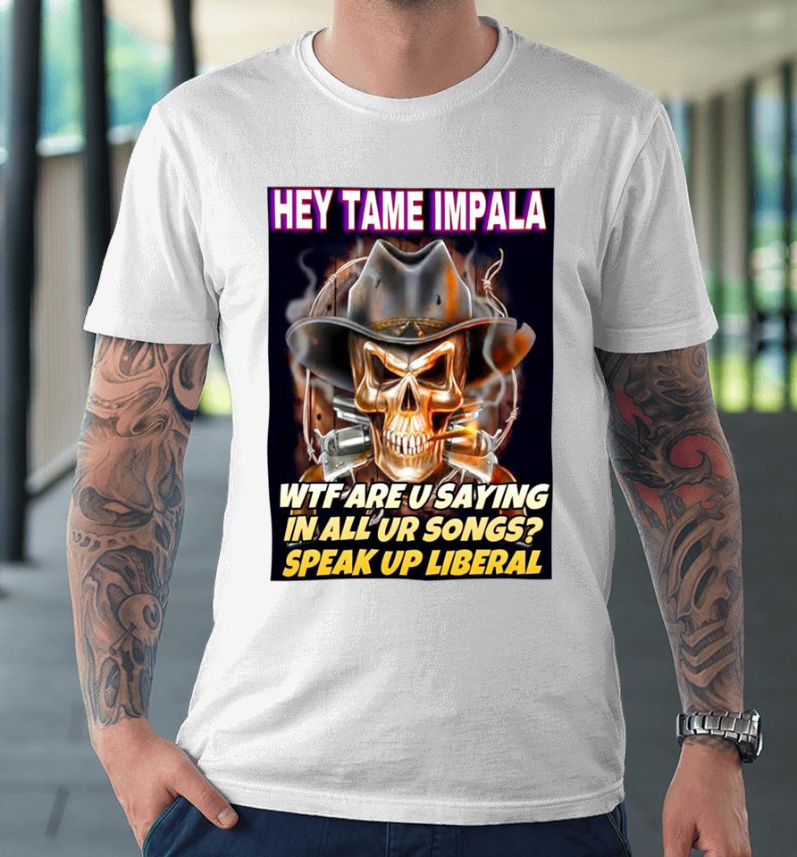 Hey Tame Impala Wtf Are U Saying In All Ur Songs Premium T-Shirt