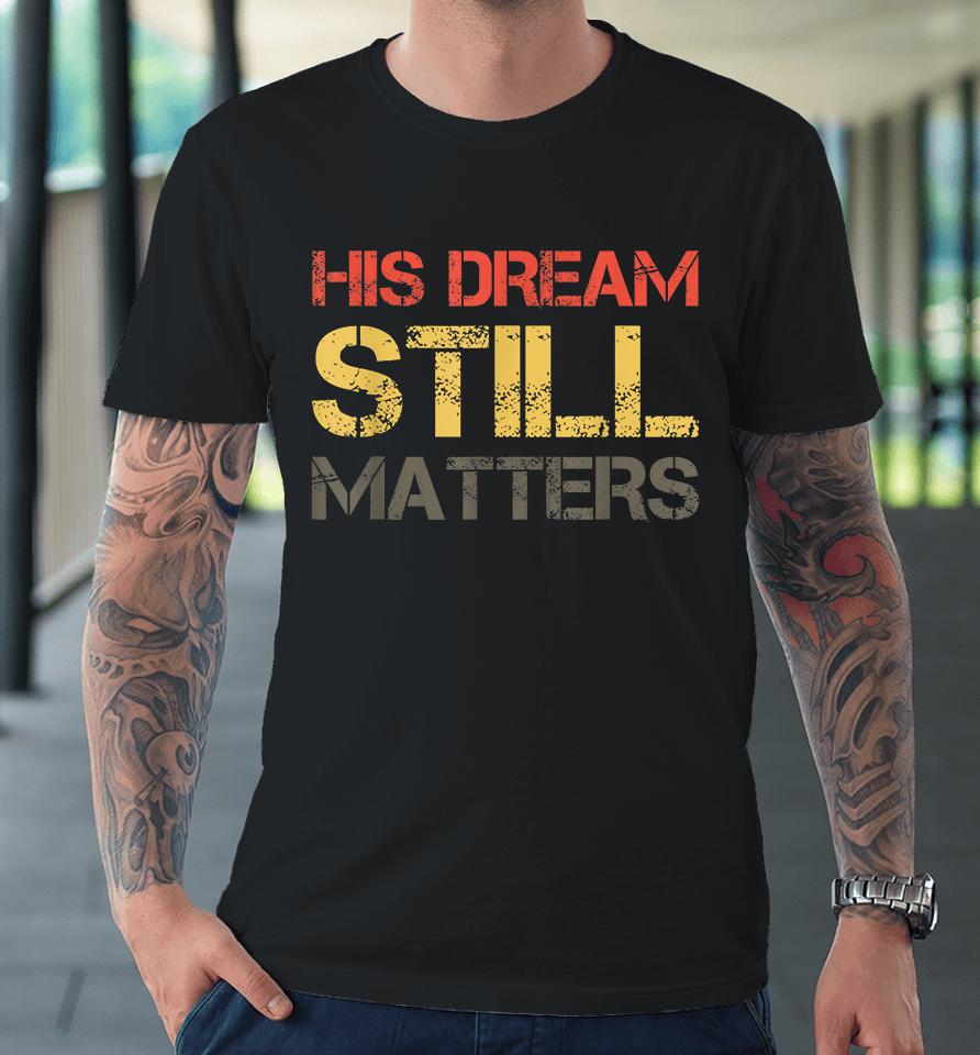 His Dream Still Matters Martin Luther King Day Human Rights Premium T-Shirt