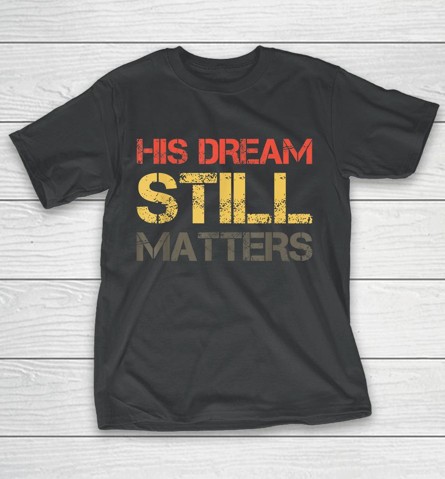 His Dream Still Matters Martin Luther King Day Human Rights T-Shirt