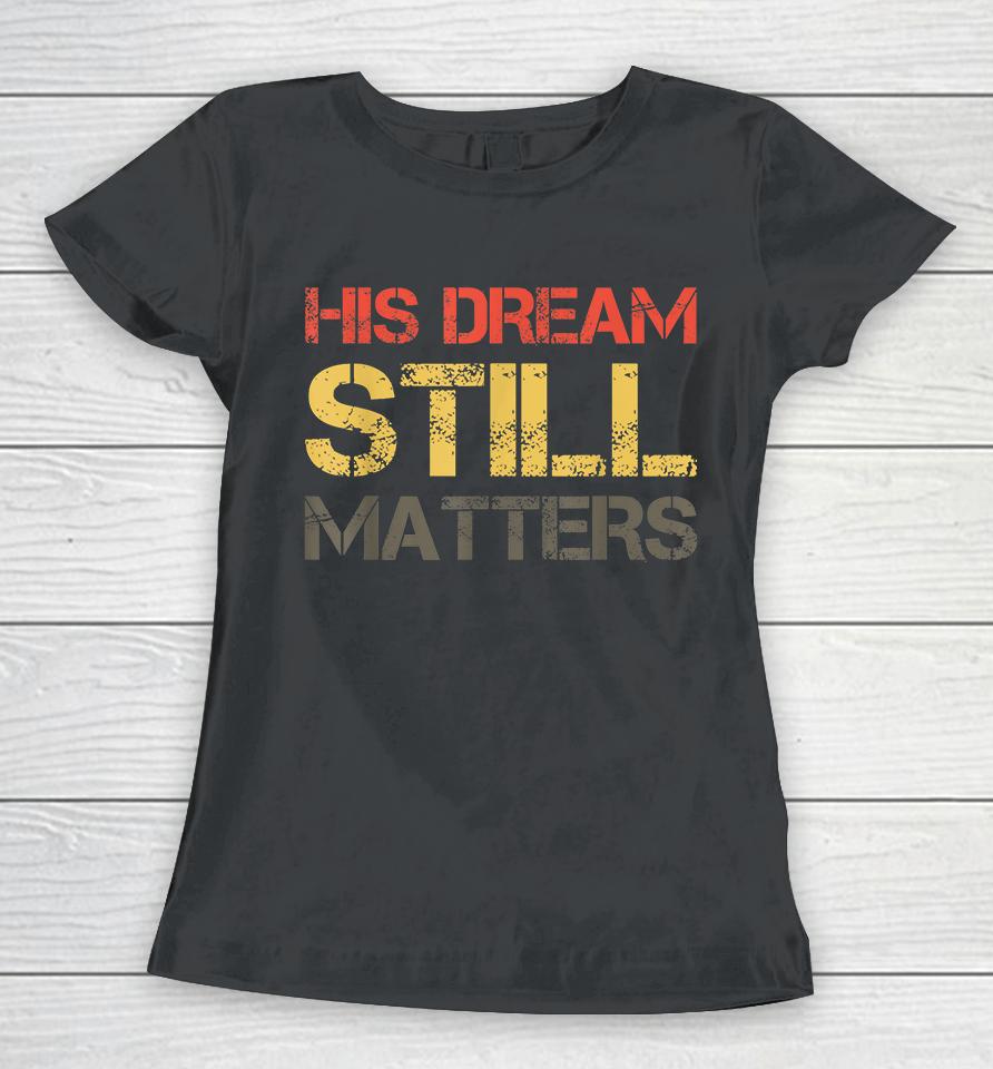 His Dream Still Matters Martin Luther King Day Human Rights Women T-Shirt