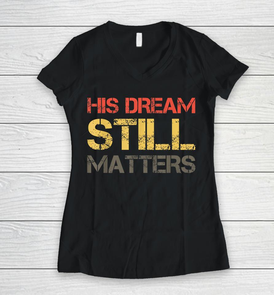 His Dream Still Matters Martin Luther King Day Human Rights Women V-Neck T-Shirt