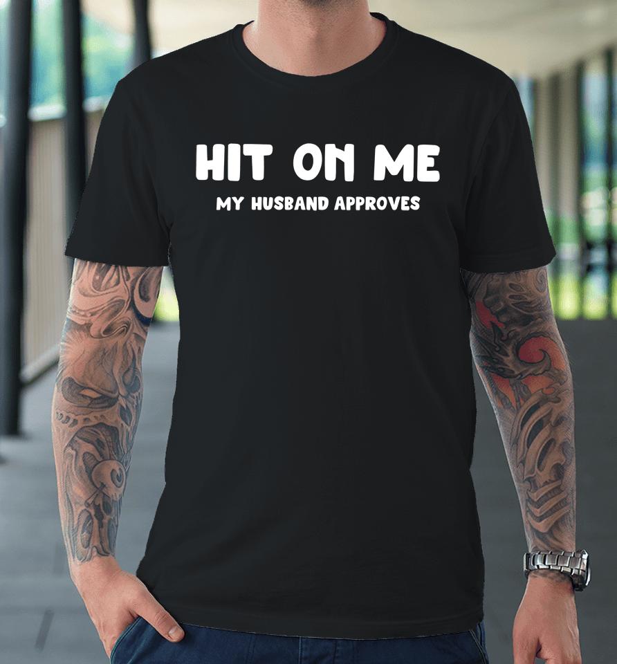 Hit On Me My Husband Approves Premium T-Shirt