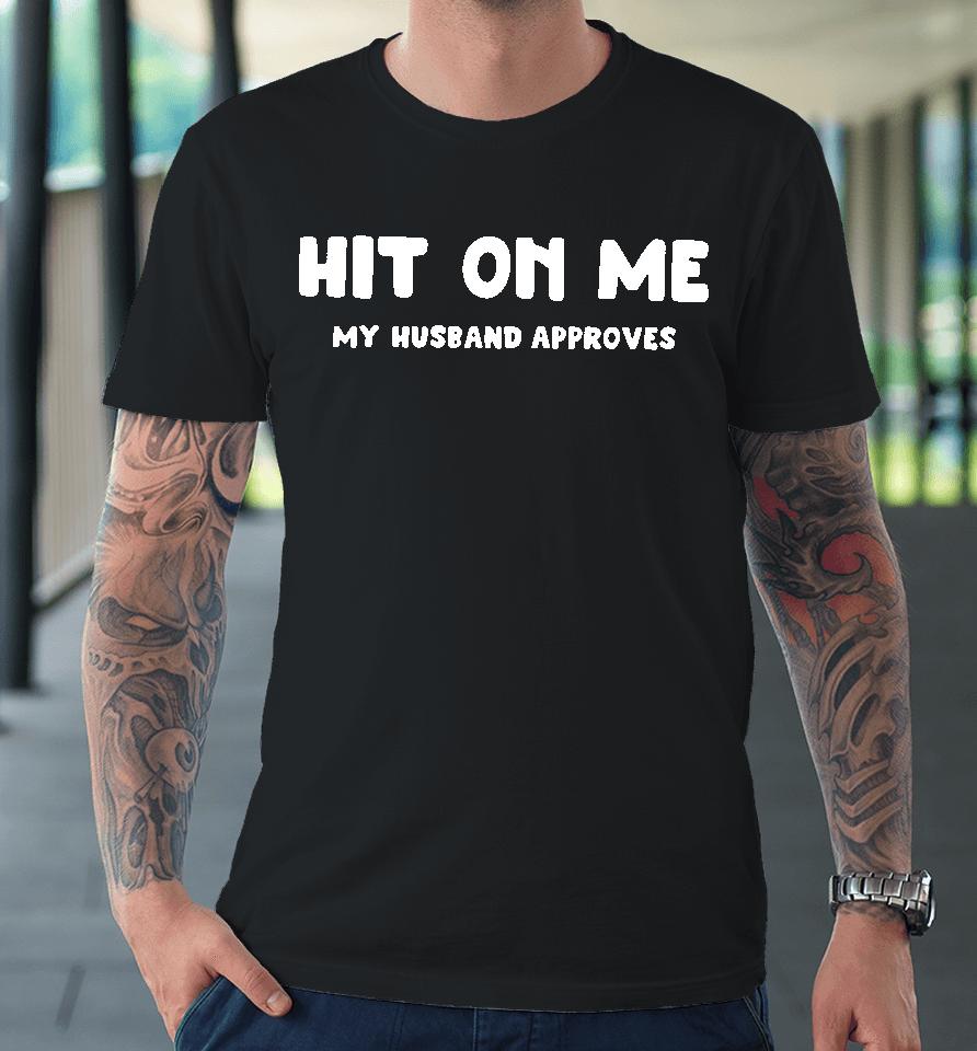 Hit On Me My Husband Approves Premium T-Shirt