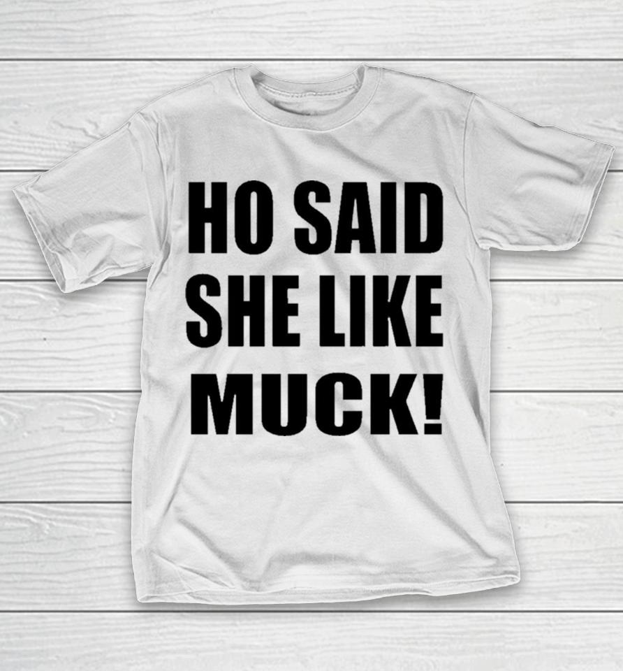 Ho Said She Like Muck T-Shirt