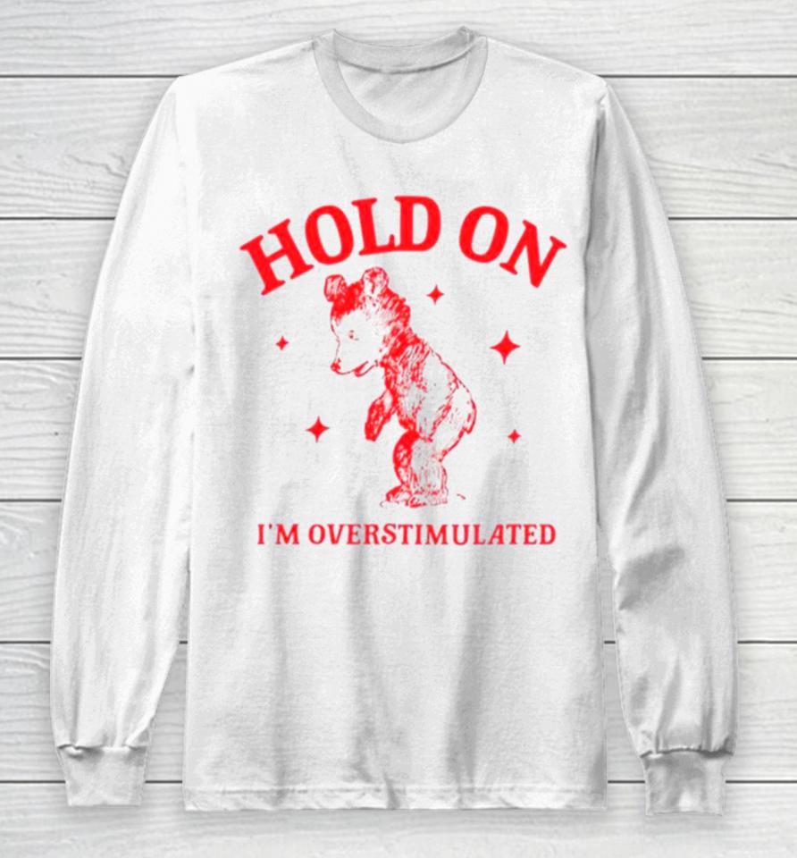 Hold On I’m Overstimulated Funny Cartoon Bear Long Sleeve T-Shirt