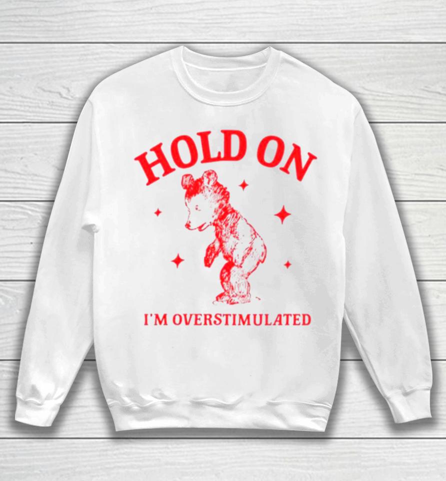 Hold On I’m Overstimulated Funny Cartoon Bear Sweatshirt
