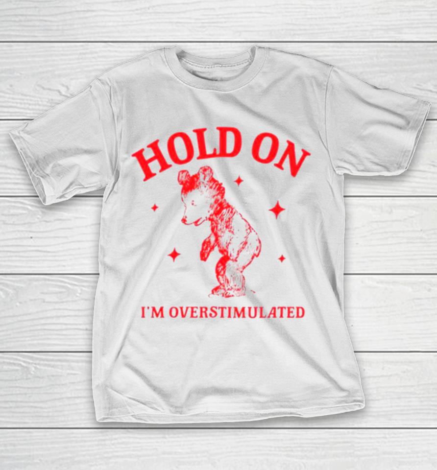 Hold On I’m Overstimulated Funny Cartoon Bear T-Shirt
