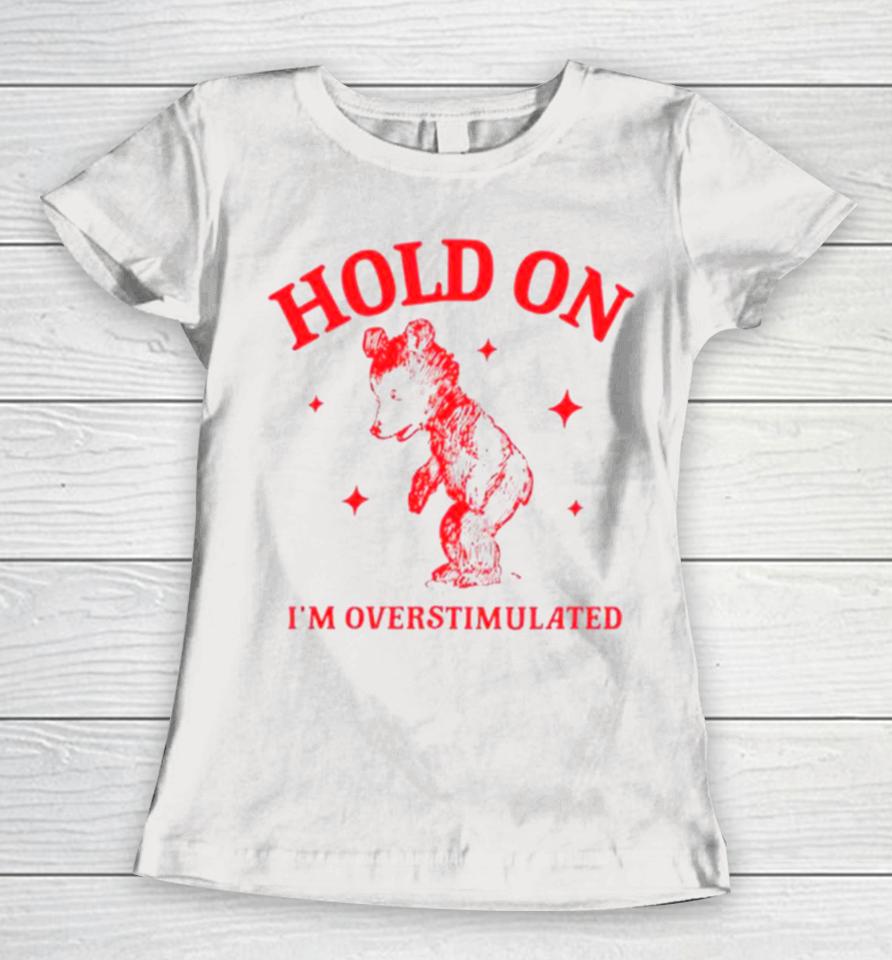 Hold On I’m Overstimulated Funny Cartoon Bear Women T-Shirt
