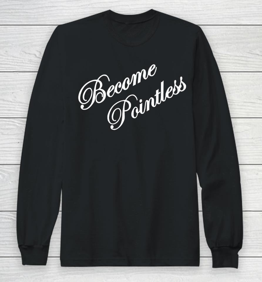Hollywoodgifts99 Merch Become Pointless Long Sleeve T-Shirt
