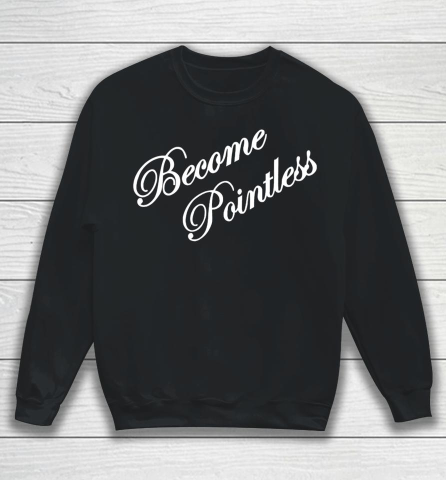 Hollywoodgifts99 Merch Become Pointless Sweatshirt