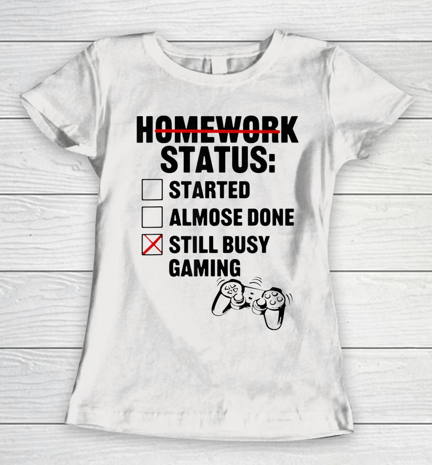 Homework Shirt Started Done Still Busy Gaming Women T-Shirt