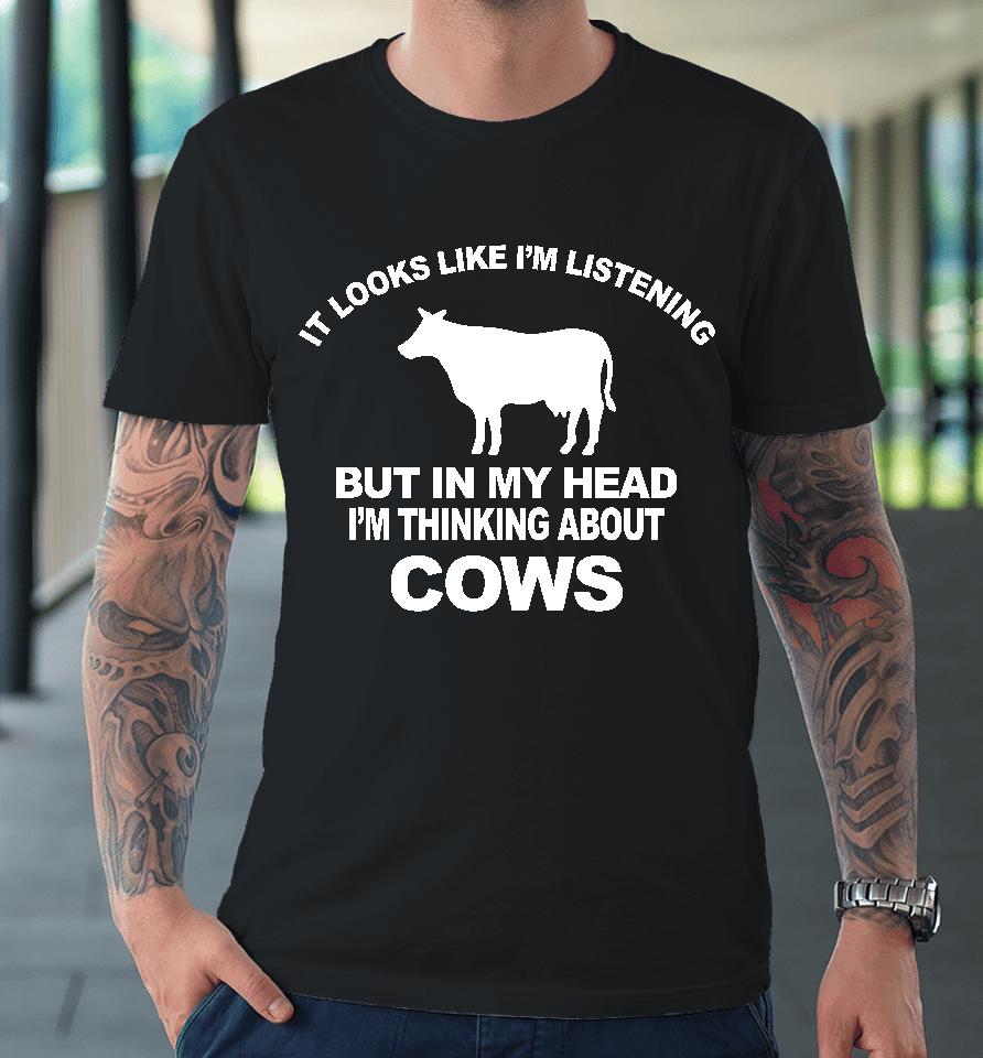 Hon Mwesigye Frank It Looks Like I'm Listening But In My Head I'm Thinking About Cows Premium T-Shirt