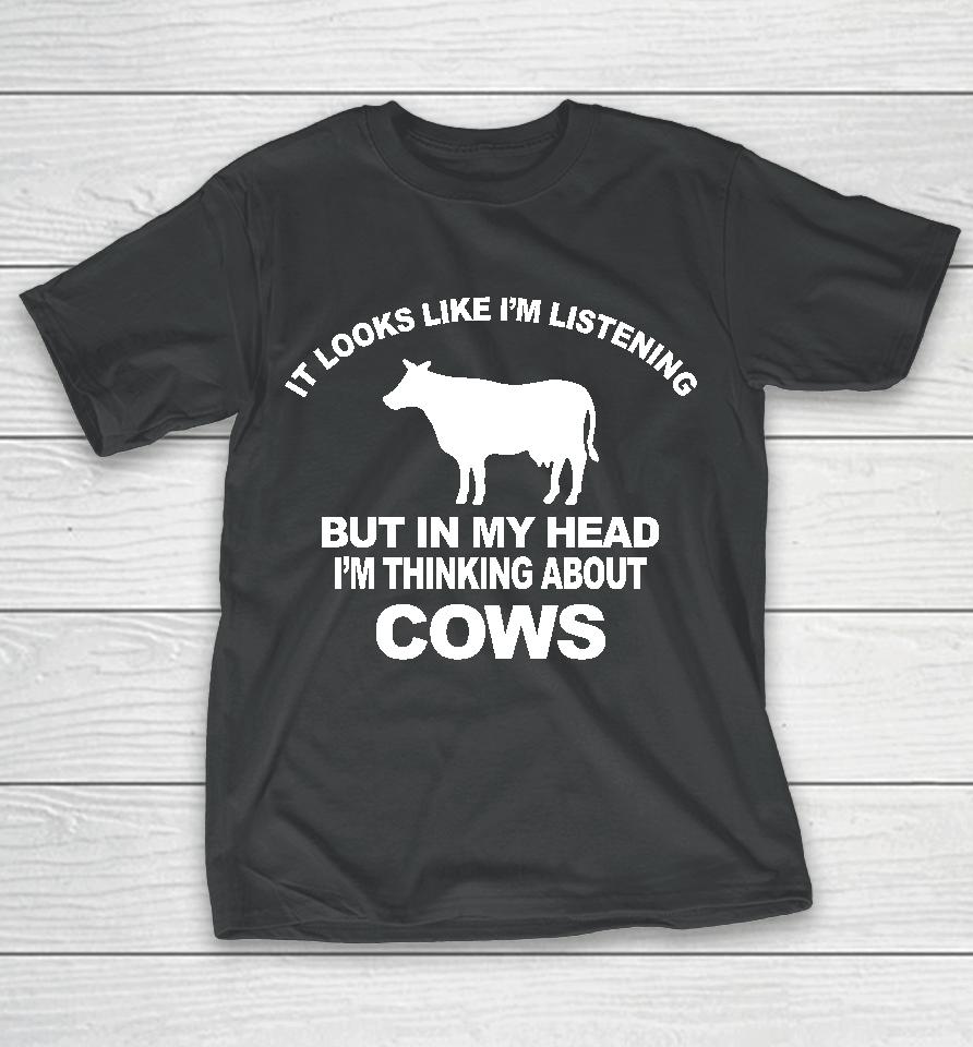 Hon Mwesigye Frank It Looks Like I'm Listening But In My Head I'm Thinking About Cows T-Shirt