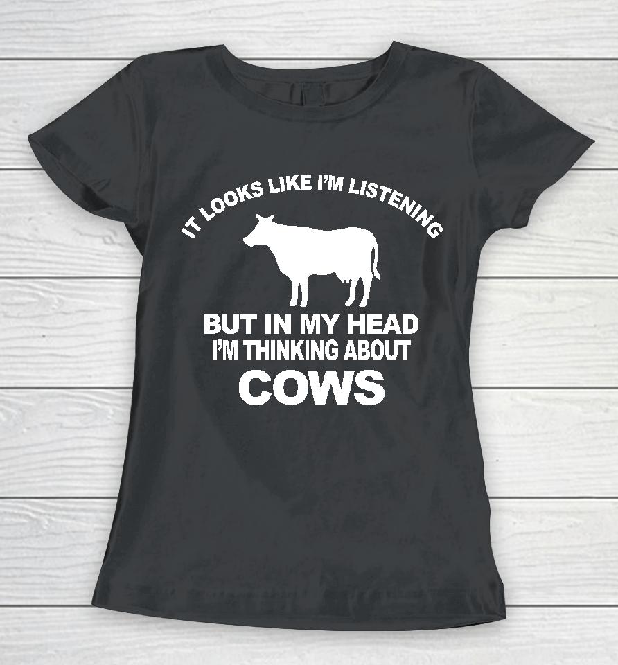 Hon Mwesigye Frank It Looks Like I'm Listening But In My Head I'm Thinking About Cows Women T-Shirt