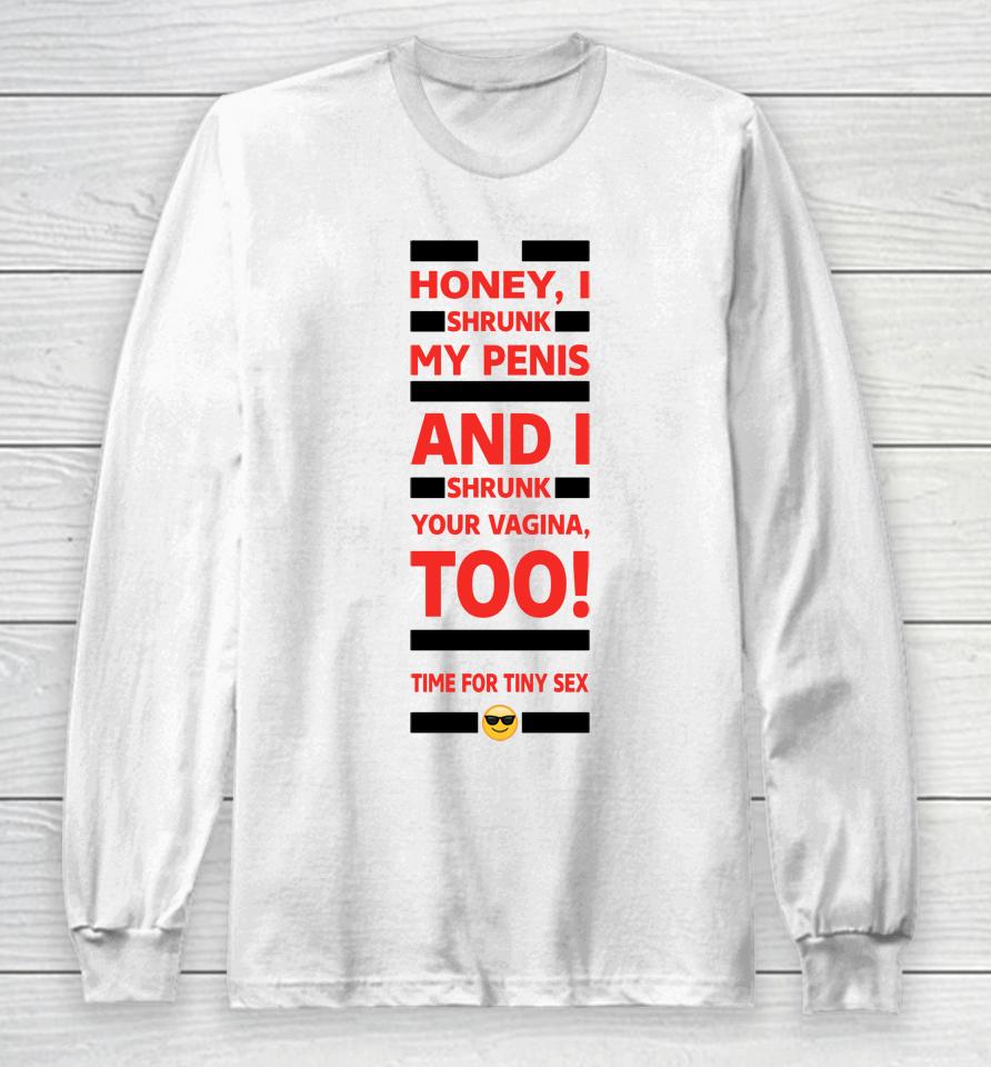 Honey I Shrunk My Penis And I Shrunk Your Vagina Too Time For Tiny Sex Long Sleeve T-Shirt