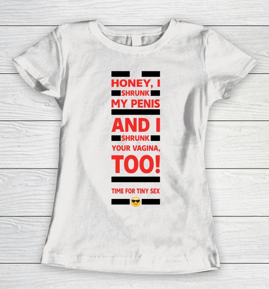 Honey I Shrunk My Penis And I Shrunk Your Vagina Too Time For Tiny Sex Women T-Shirt