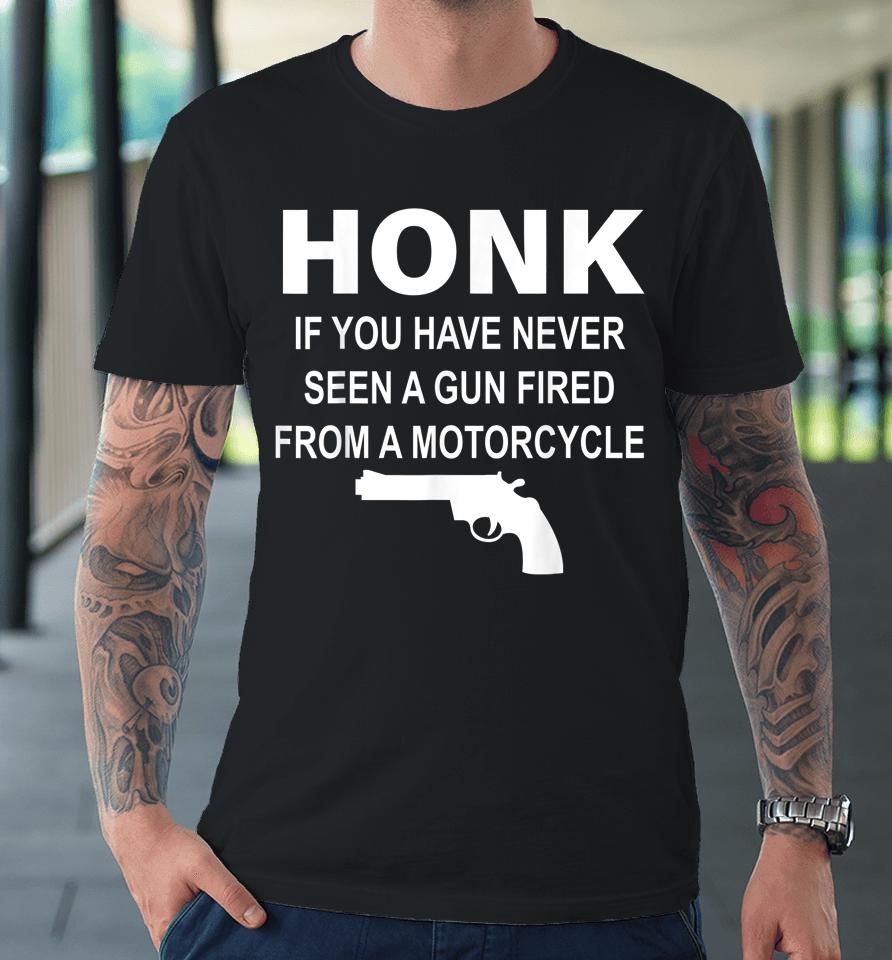 Honk If You Have Never Seen A Gun Fired From A Motorcycle Premium T-Shirt