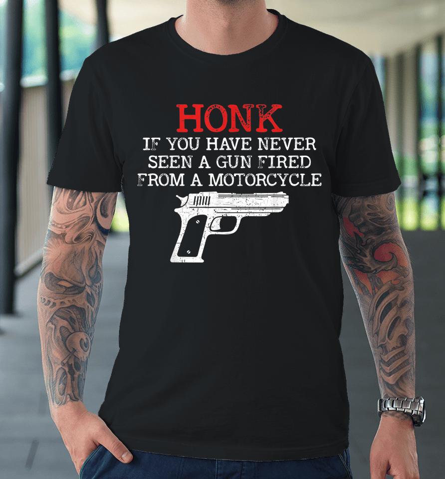 Honk If You Have Never Seen A Gun Fired From A Motorcycle Premium T-Shirt