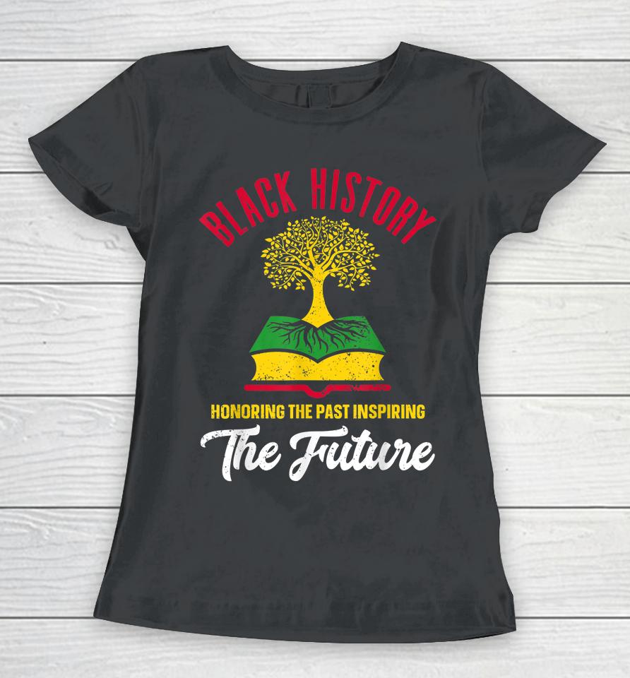 Honoring The Past Inspiring The Future Black History Month Women T-Shirt