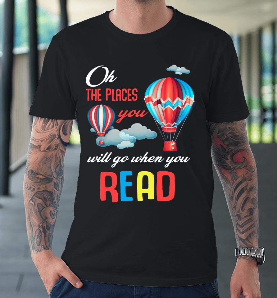 Hot Air Balloon Oh The Places You’ll Go When You Read Premium T-Shirt