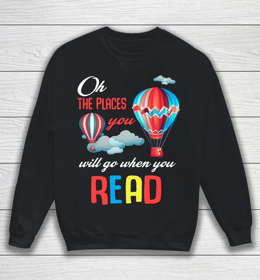 Hot Air Balloon Oh The Places You’ll Go When You Read Sweatshirt