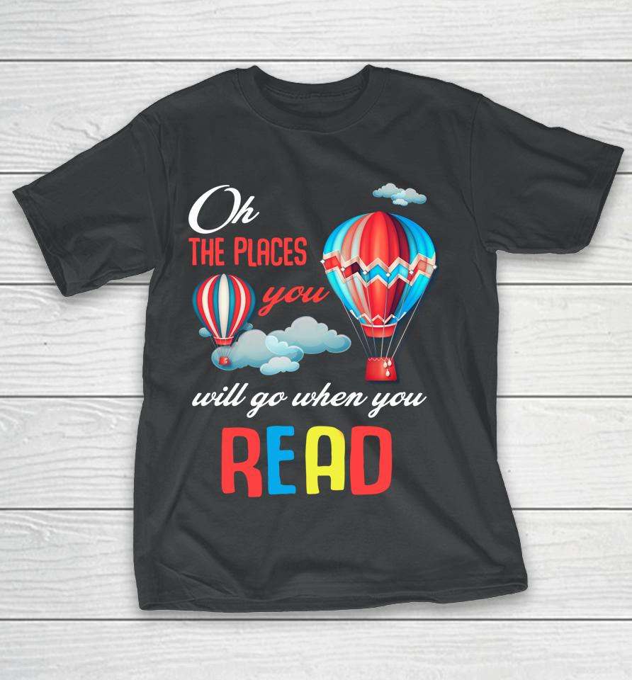 Hot Air Balloon Oh The Places You’ll Go When You Read T-Shirt
