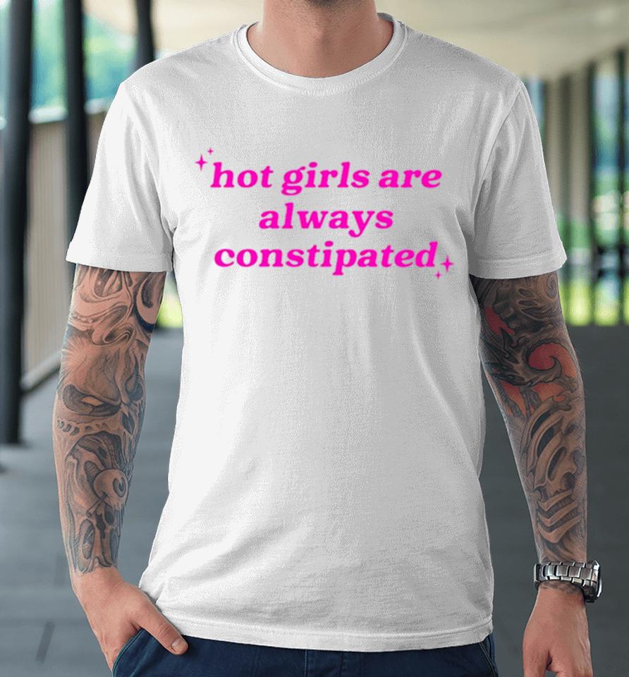 Hot Girls Are Always Constipated Premium T-Shirt