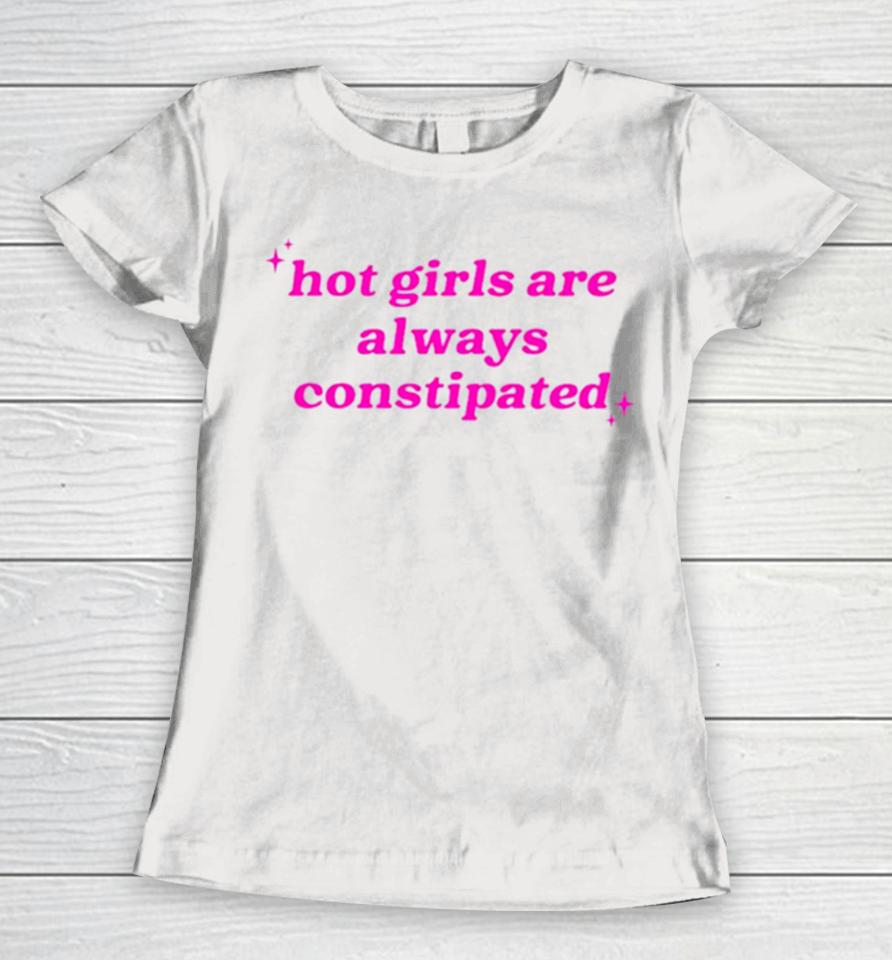 Hot Girls Are Always Constipated Women T-Shirt