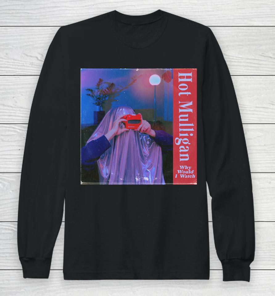 Hot Mulligan Why Would I Watch Long Sleeve T-Shirt