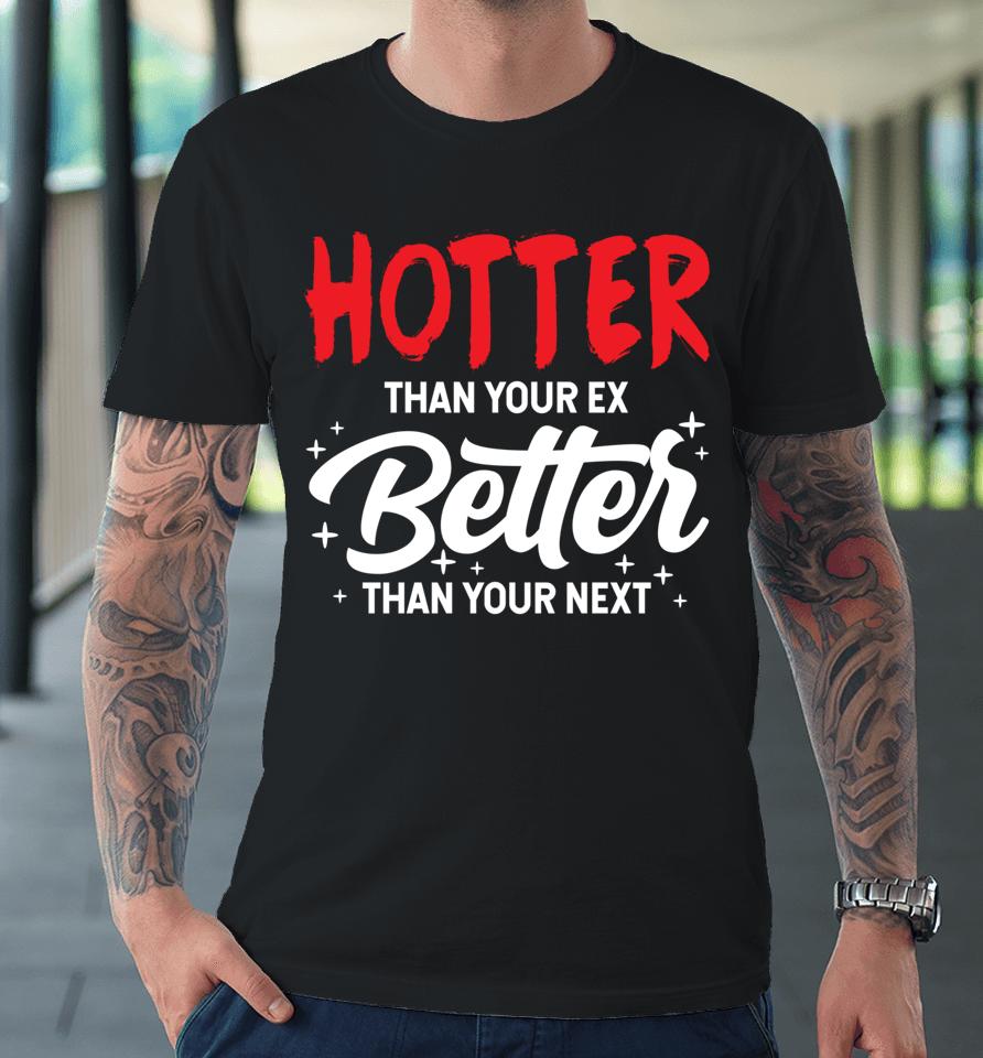 Hotter Than Your Ex Better Than Your Next Funny Boyfriend Premium T-Shirt