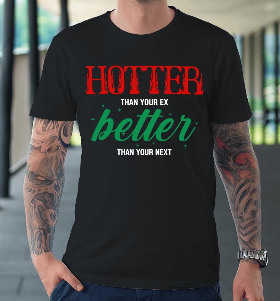 Hotter Than Your Ex Better Than Your Next Premium T-Shirt