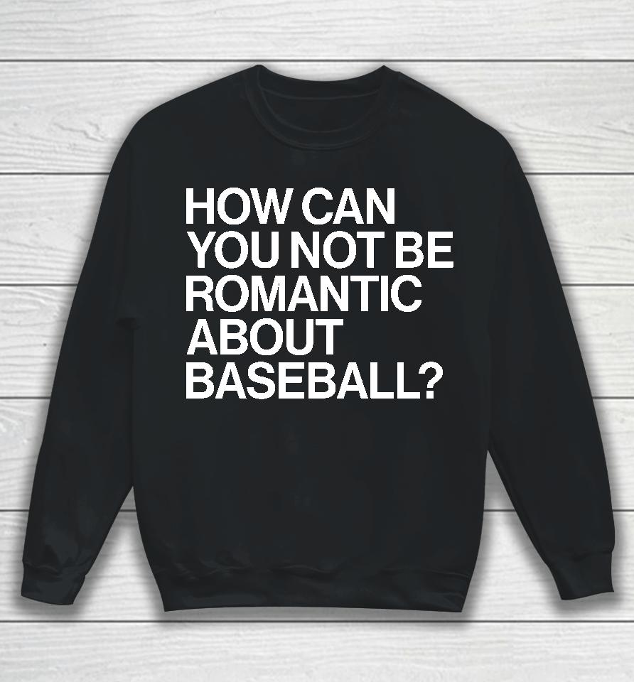 How Can You Not Be Romantic About Baseball Sweatshirt