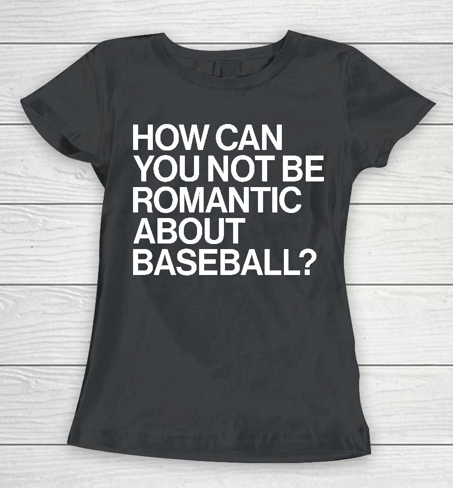 How Can You Not Be Romantic About Baseball Women T-Shirt