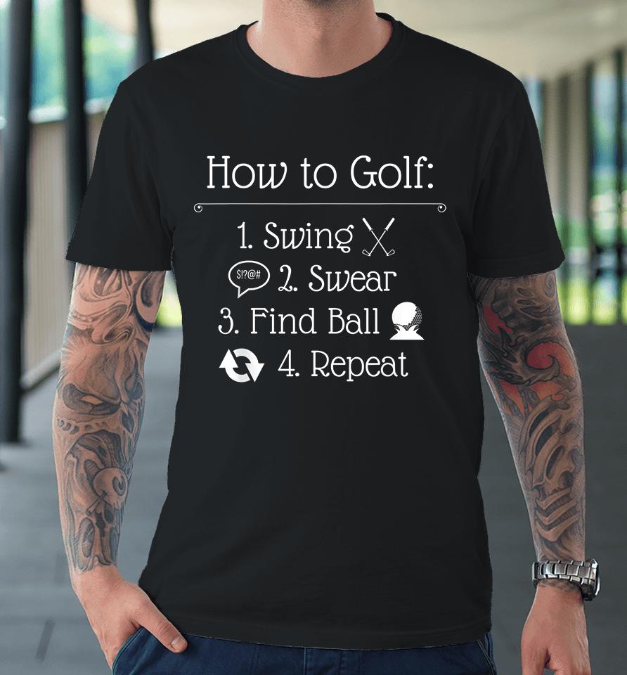 How To Golf Swing Swear Find Ball Repeat Golfer Premium T-Shirt
