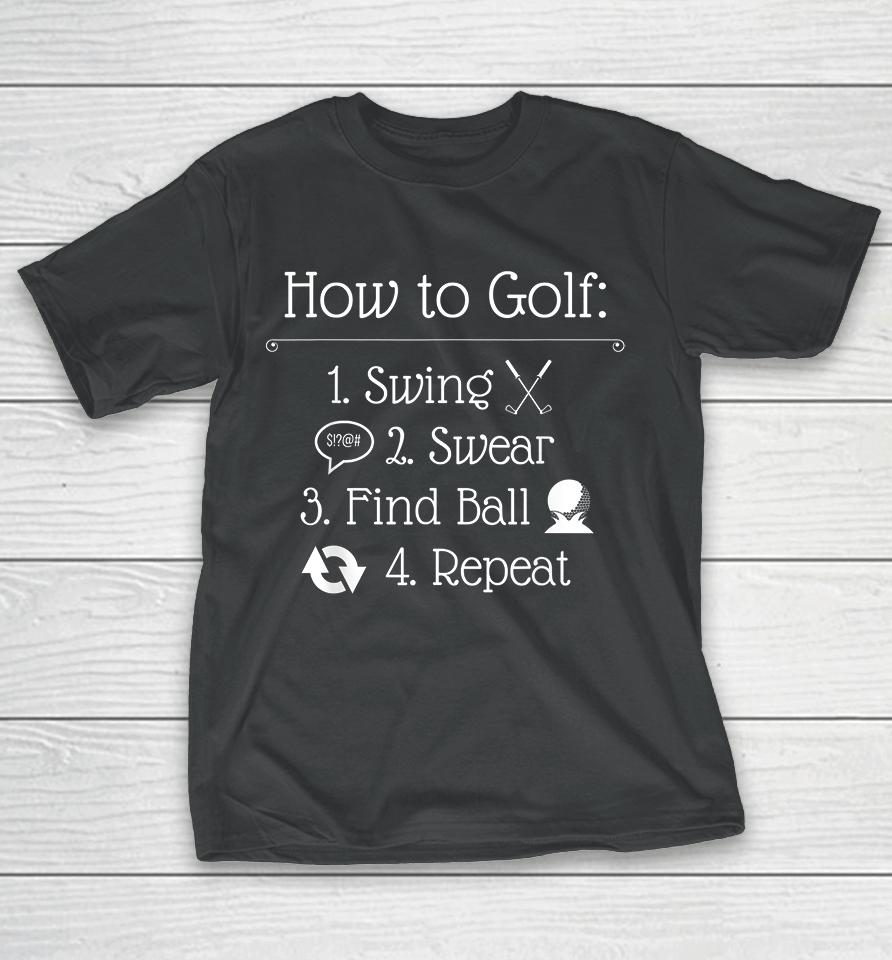 How To Golf Swing Swear Find Ball Repeat Golfer T-Shirt