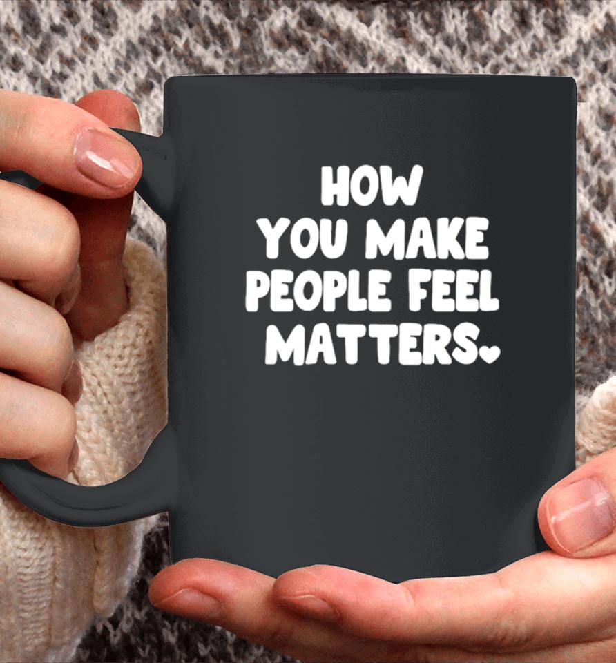 How You Make People Feel Matters Coffee Mug