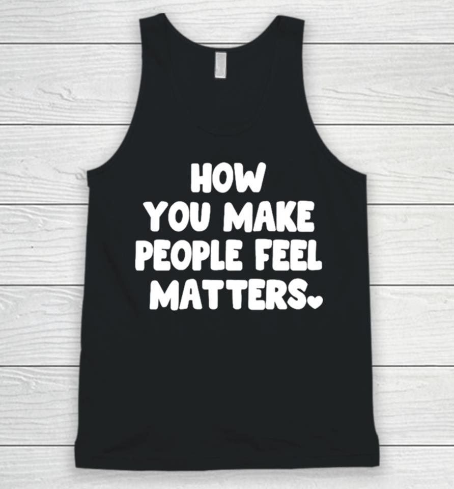 How You Make People Feel Matters Unisex Tank Top