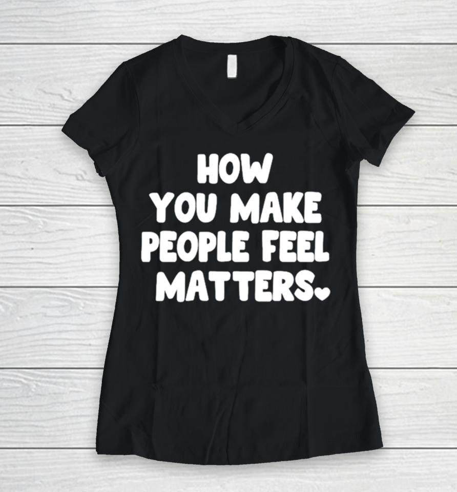How You Make People Feel Matters Women V-Neck T-Shirt